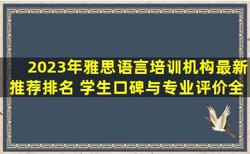 2023年雅思语言培训机构最新推荐排名 学生口碑与专业评价全面解读